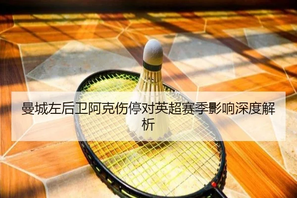 曼城左后卫阿克伤停对英超赛季影响深度解析